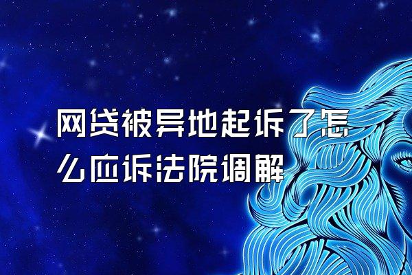 网贷被异地起诉了怎么应诉法院调解