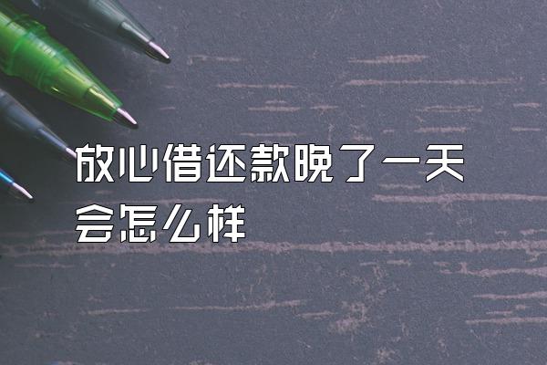 放心借还款晚了一天会怎么样