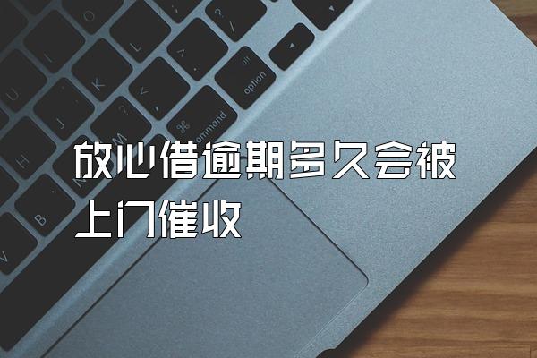 放心借逾期多久会被上门催收