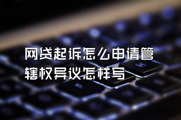 网贷起诉怎么申请管辖权异议怎样写