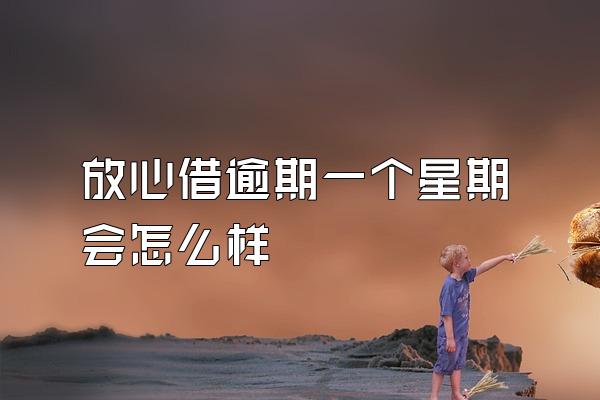 放心借逾期一个星期会怎么样