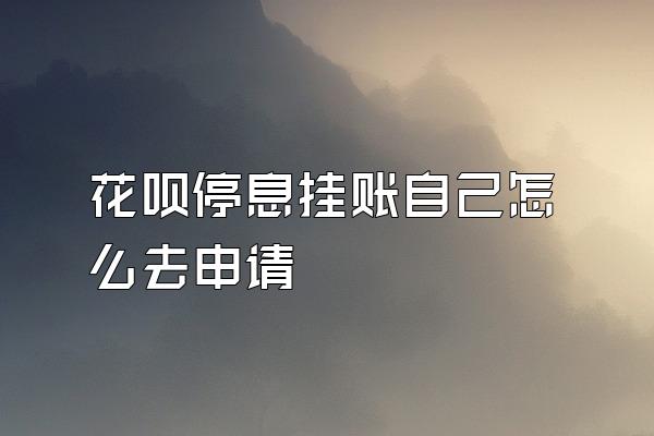 花呗停息挂账自己怎么去申请