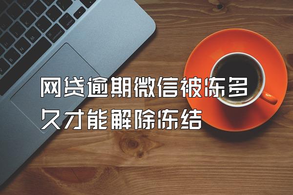 网贷逾期微信被冻多久才能解除冻结