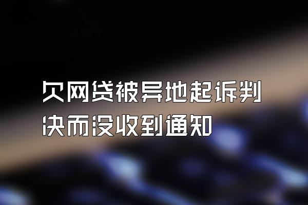 欠网贷被异地起诉判决而没收到通知