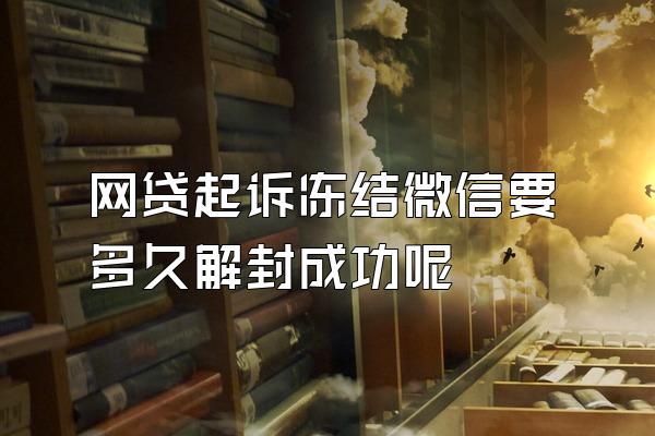 网贷起诉冻结微信要多久解封成功呢