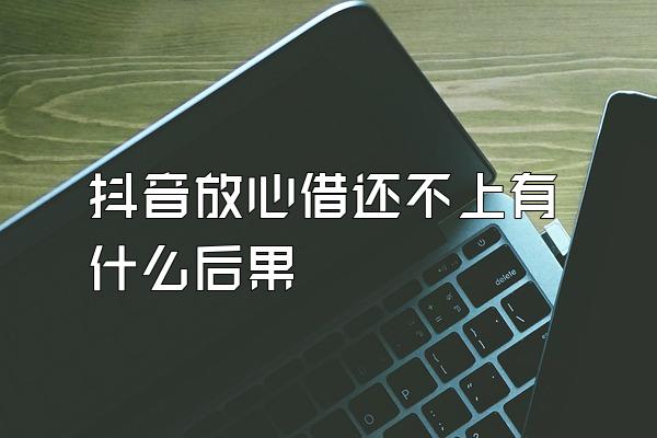 抖音放心借还不上有什么后果