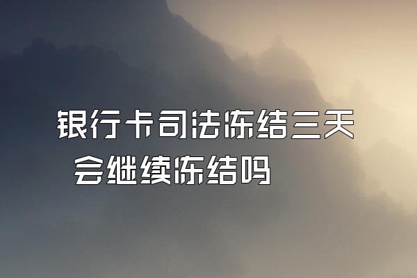 银行卡司法冻结三天 会继续冻结吗