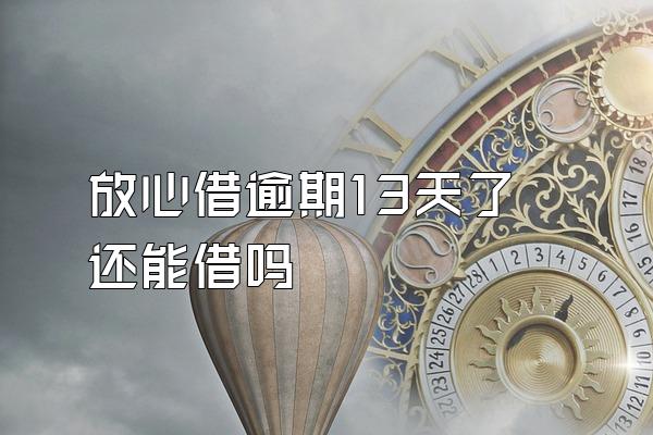 放心借逾期13天了还能借吗