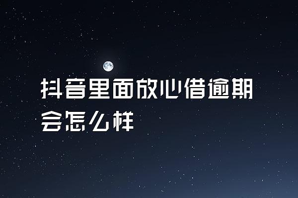 抖音里面放心借逾期会怎么样