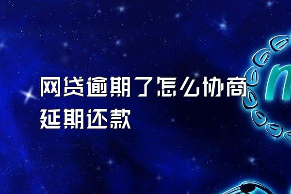 网贷逾期了怎么协商延期还款