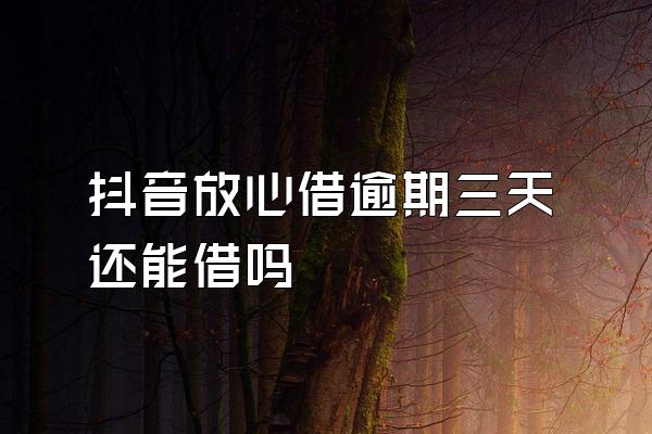 抖音放心借逾期三天还能借吗