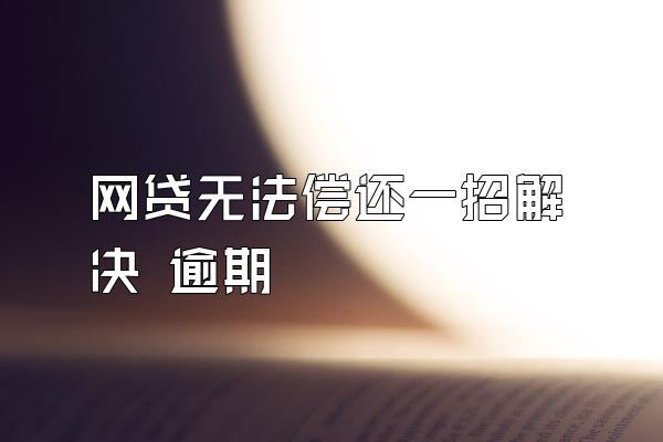 网贷无法偿还一招解决 逾期