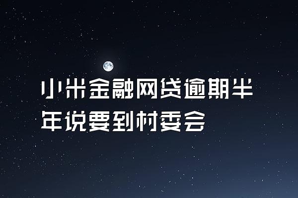 小米金融网贷逾期半年说要到村委会