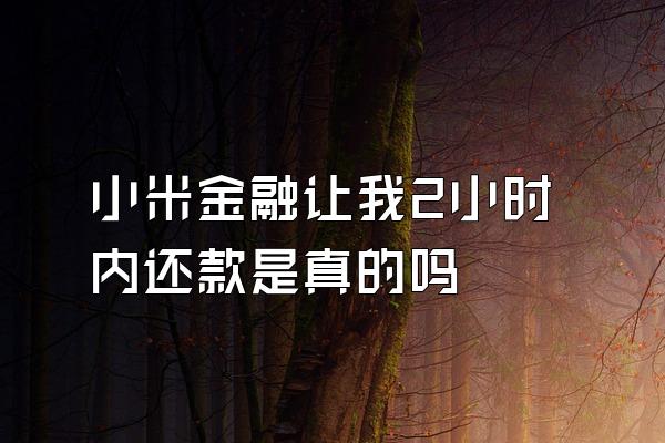 小米金融让我2小时内还款是真的吗