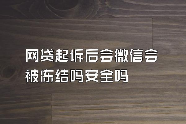 网贷起诉后会微信会被冻结吗安全吗