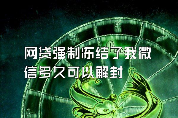 网贷强制冻结了我微信多久可以解封