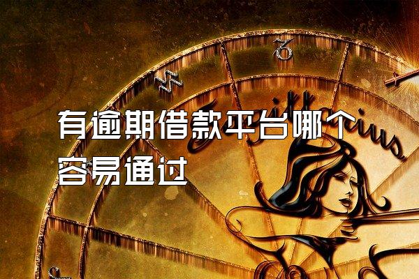 有逾期借款平台哪个容易通过