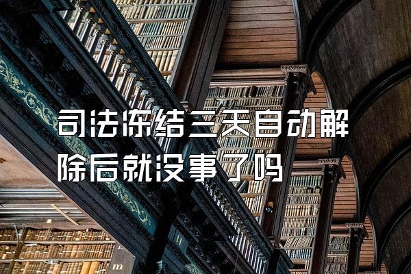 司法冻结三天自动解除后就没事了吗
