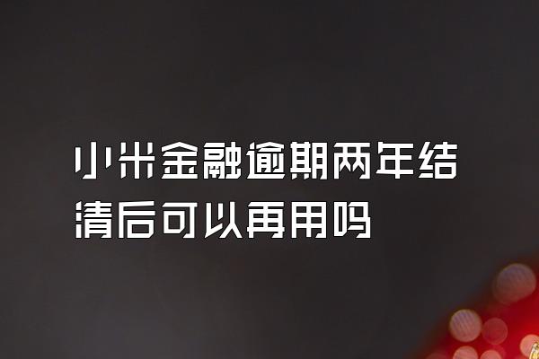 小米金融逾期两年结清后可以再用吗