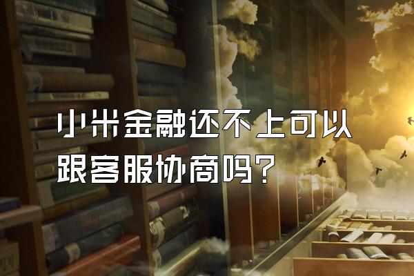 小米金融还不上可以跟客服协商吗?