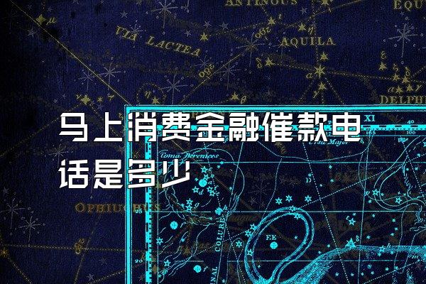 马上消费金融催款电话是多少