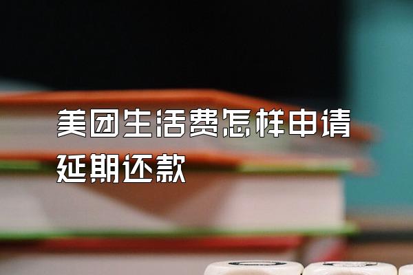 美团生活费怎样申请延期还款