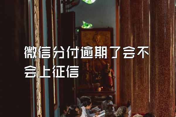 微信分付逾期了会不会上征信