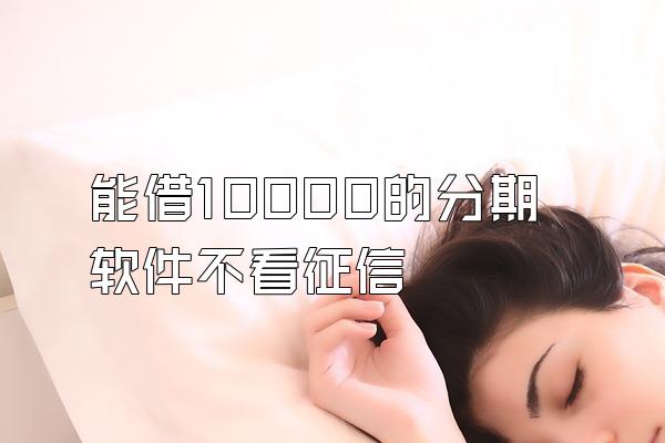 能借10000的分期软件不看征信