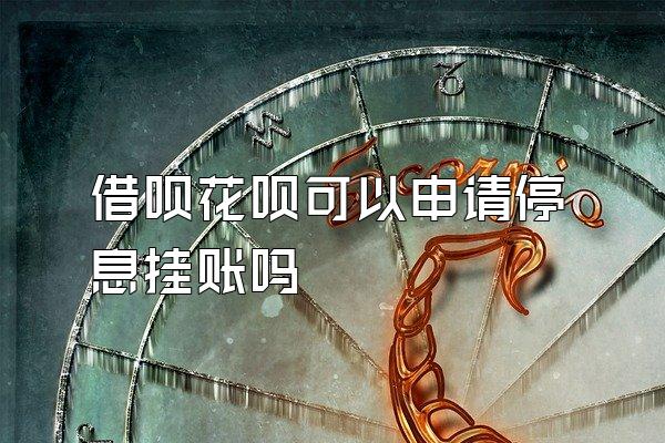 借呗花呗可以申请停息挂账吗