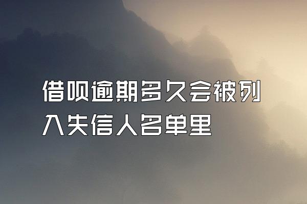 借呗逾期多久会被列入失信人名单里