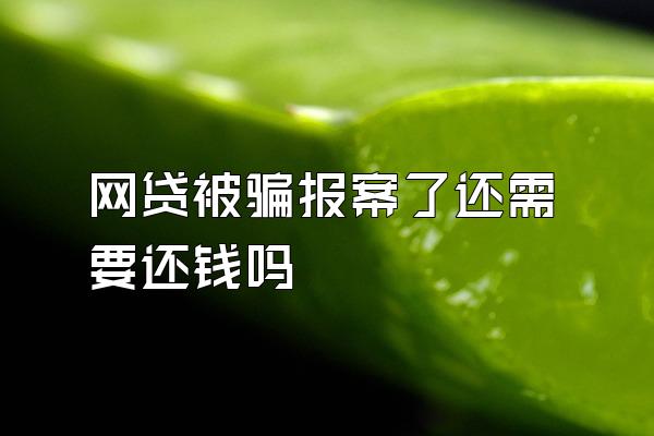 网贷被骗报案了还需要还钱吗