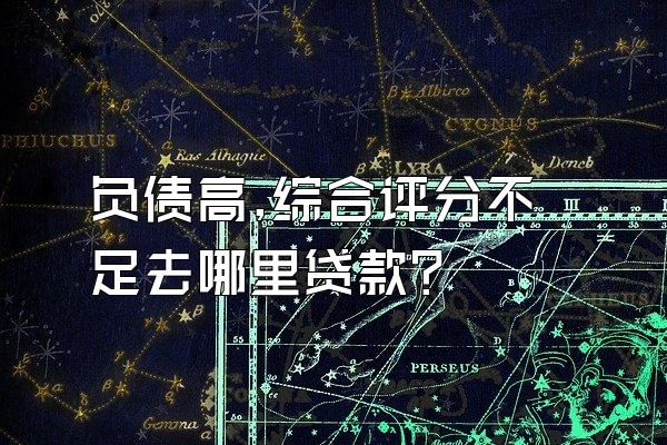 负债高,综合评分不足去哪里贷款?