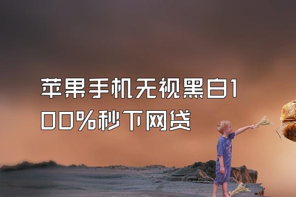 苹果手机无视黑白100%秒下网贷
