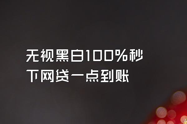 无视黑白100%秒下网贷一点到账