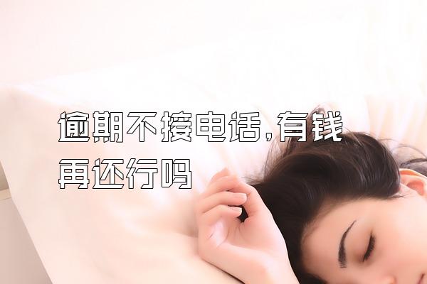 逾期不接电话,有钱再还行吗