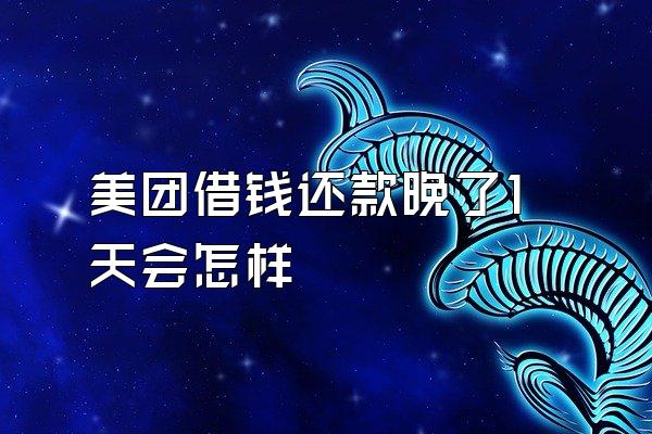 美团借钱还款晚了1天会怎样