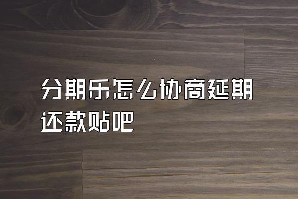 分期乐怎么协商延期还款贴吧