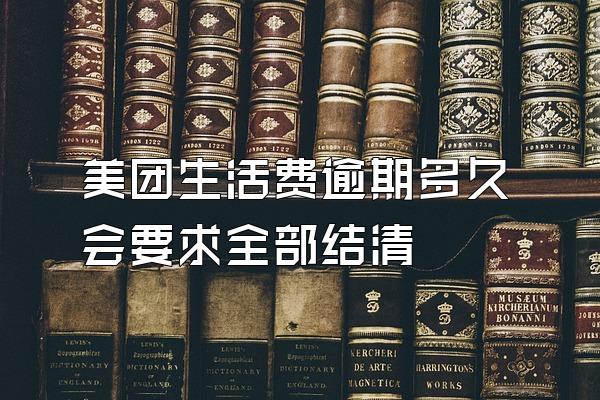 美团生活费逾期多久会要求全部结清