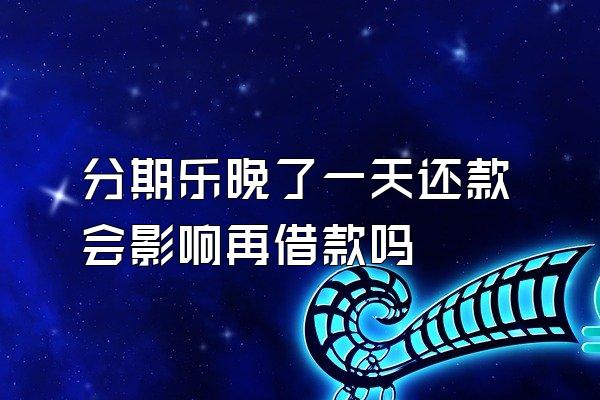 分期乐晚了一天还款会影响再借款吗