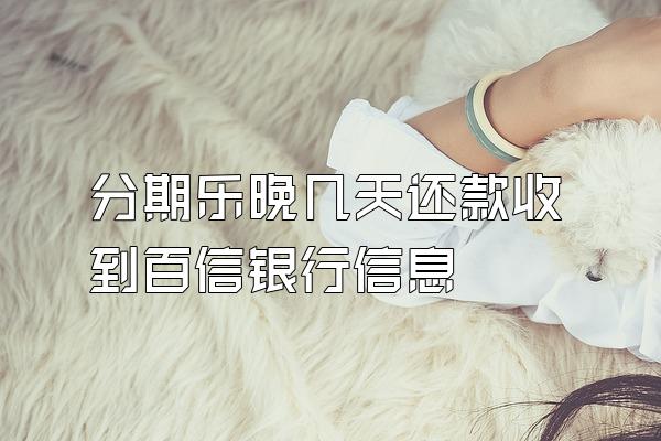 分期乐晚几天还款收到百信银行信息