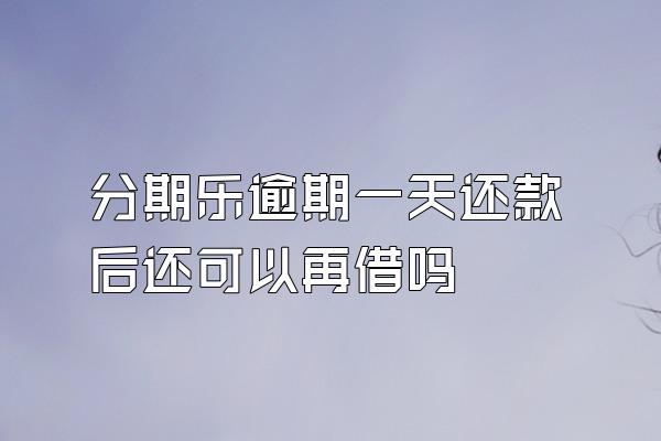 分期乐逾期一天还款后还可以再借吗