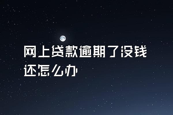 网上贷款逾期了没钱还怎么办
