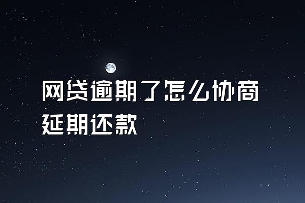 网贷逾期了怎么协商延期还款