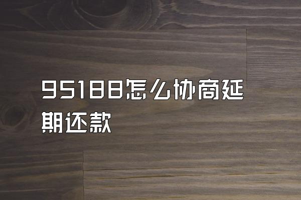 95188怎么协商延期还款