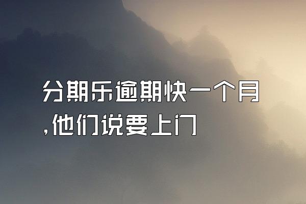 分期乐逾期快一个月,他们说要上门