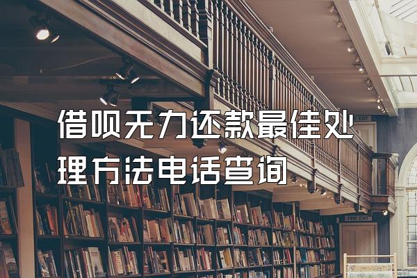 借呗无力还款最佳处理方法电话查询