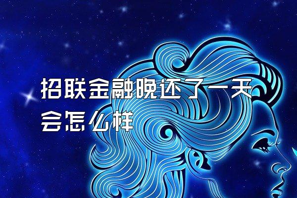 招联金融晚还了一天会怎么样