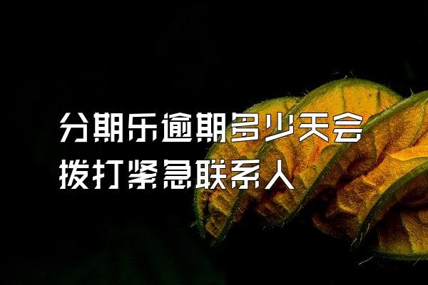 分期乐逾期多少天会拨打紧急联系人
