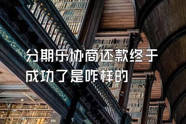分期乐协商还款终于成功了是咋样的
