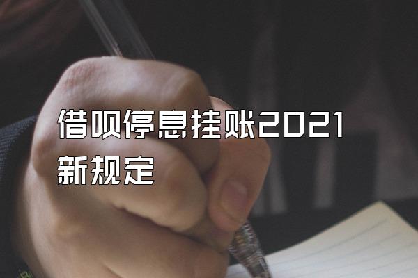 借呗停息挂账2021新规定